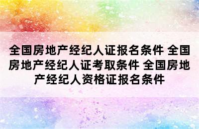 全国房地产经纪人证报名条件 全国房地产经纪人证考取条件 全国房地产经纪人资格证报名条件